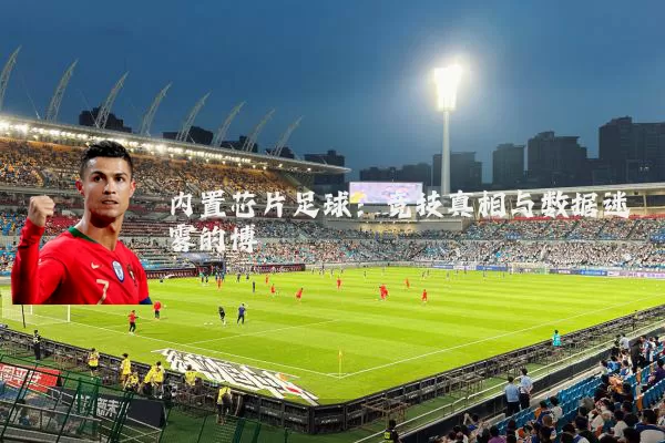 内置芯片足球:竞技真相与数据迷雾的博弈
