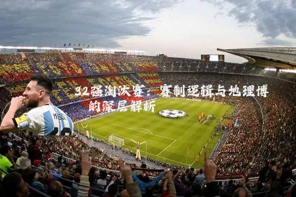 32强淘汰赛：赛制逻辑与地理博弈的深层解析
