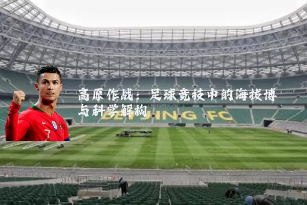 高原作战：足球竞技中的海拔博弈与科学解构