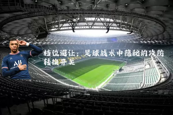 档位避让:足球战术中隐秘的攻防转换开关