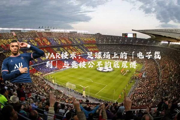 VAR技术：足球场上的「电子裁判」与竞技公平的底层博弈