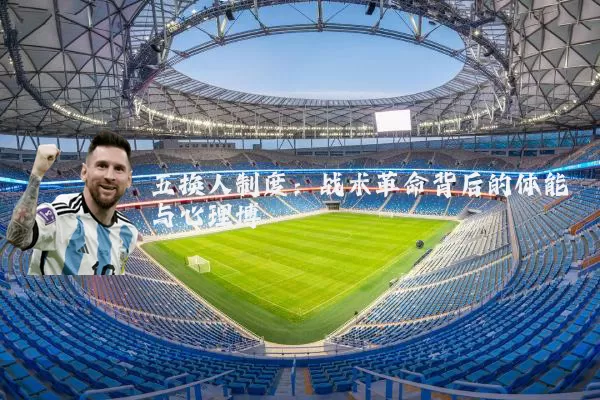 五换人制度:战术革命背后的体能与心理博弈