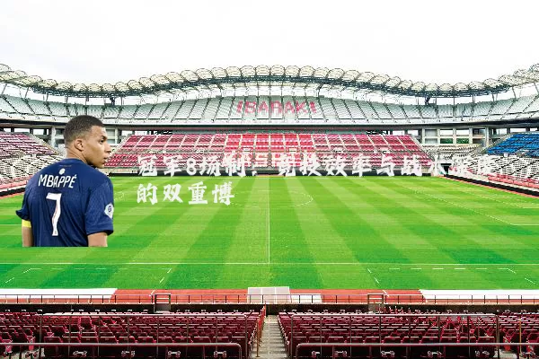 冠军8场制:竞技效率与战术深度的双重博弈