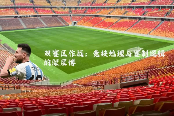 双赛区作战：竞技地理与赛制逻辑的深层博弈