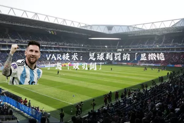 VAR技术:足球判罚的「显微镜」与「双刃剑」