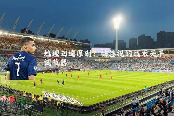 地理回避原则:被忽视的战术天平调节器