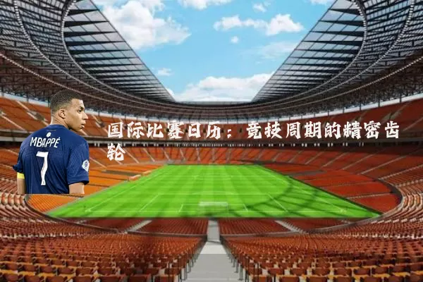 国际比赛日历：竞技周期的精密齿轮