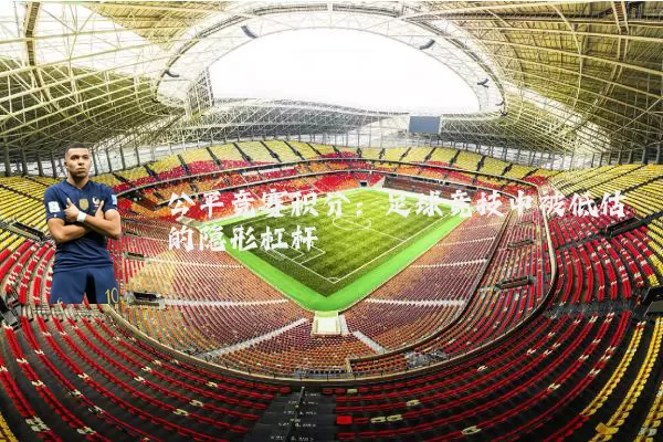 公平竞赛积分：足球竞技中被低估的隐形杠杆