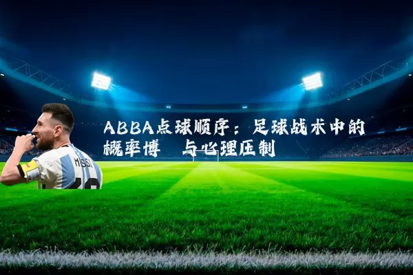 ABBA点球顺序：足球战术中的概率博弈与心理压制
