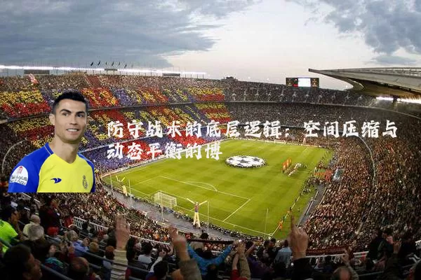 防守战术的底层逻辑:空间压缩与动态平衡的博弈